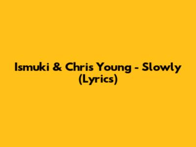 Ismuki & Chris Young - Slowly (Lyrics)