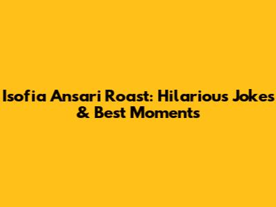 Isofia Ansari Roast: Hilarious Jokes & Best Moments