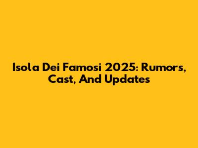 Isola Dei Famosi 2025: Rumors, Cast, And Updates