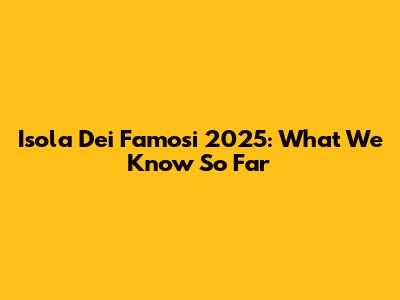 Isola Dei Famosi 2025: What We Know So Far