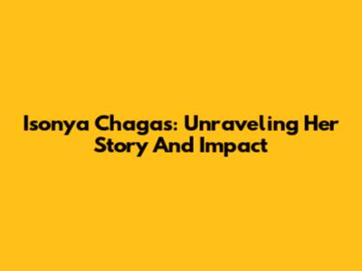Isonya Chagas: Unraveling Her Story And Impact