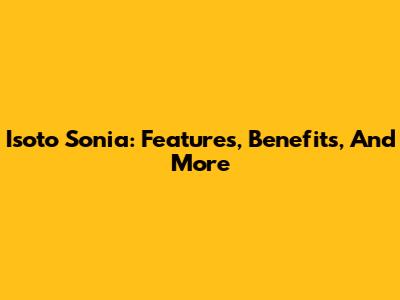 Isoto Sonia: Features, Benefits, And More