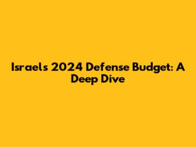 Israel's 2024 Defense Budget: A Deep Dive