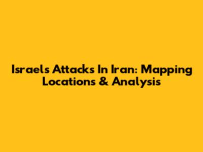 Israel's Attacks In Iran: Mapping Locations & Analysis