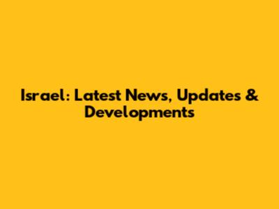 Israel: Latest News, Updates & Developments