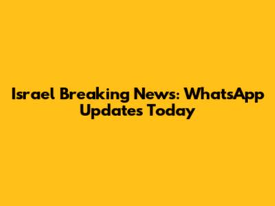 Israel Breaking News: WhatsApp Updates Today