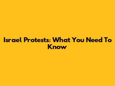 Israel Protests: What You Need To Know