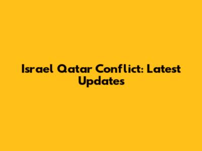 Israel Qatar Conflict: Latest Updates