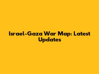 Israel-Gaza War Map: Latest Updates