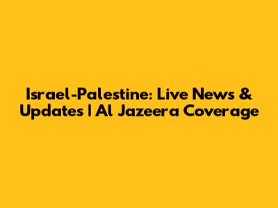 Israel-Palestine: Live News & Updates | Al Jazeera Coverage