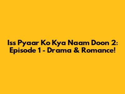 Iss Pyaar Ko Kya Naam Doon 2: Episode 1 - Drama & Romance!