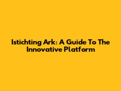 Istichting Ark: A Guide To The Innovative Platform
