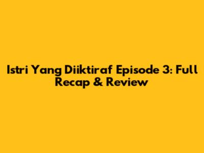 Istri Yang Diiktiraf Episode 3: Full Recap & Review