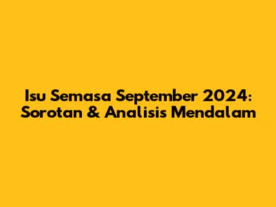 Isu Semasa September 2024: Sorotan & Analisis Mendalam