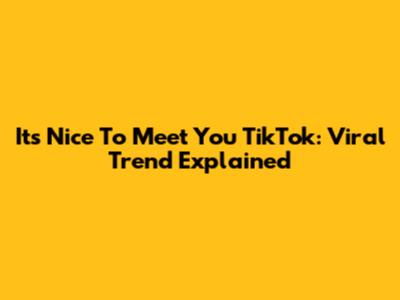 It's Nice To Meet You TikTok: Viral Trend Explained