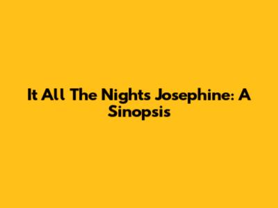 It All The Nights Josephine: A Sinopsis