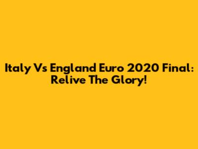 Italy Vs England Euro 2020 Final: Relive The Glory!