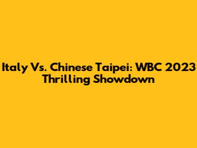 Italy Vs. Chinese Taipei: WBC 2023 Thrilling Showdown