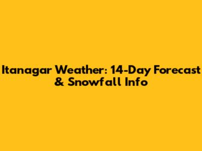 Itanagar Weather: 14-Day Forecast & Snowfall Info
