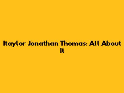 Itaylor Jonathan Thomas: All About It