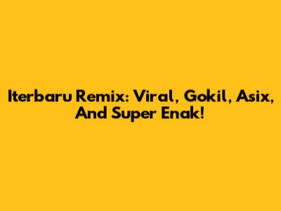 Iterbaru Remix: Viral, Gokil, Asix, And Super Enak!