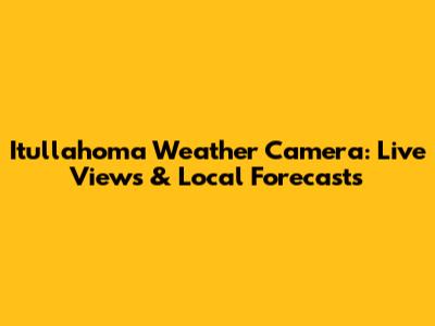 Itullahoma Weather Camera: Live Views & Local Forecasts