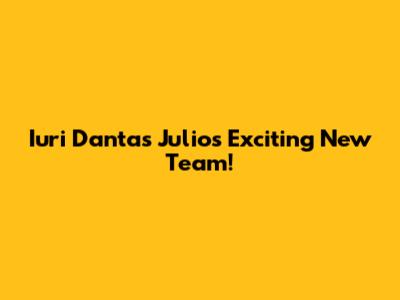 Iuri Dantas Julio's Exciting New Team!