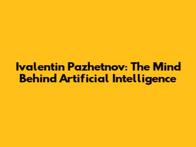 Ivalentin Pazhetnov: The Mind Behind Artificial Intelligence
