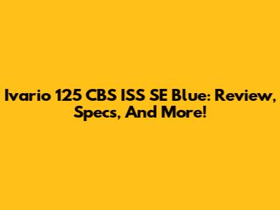 Ivario 125 CBS ISS SE Blue: Review, Specs, And More!
