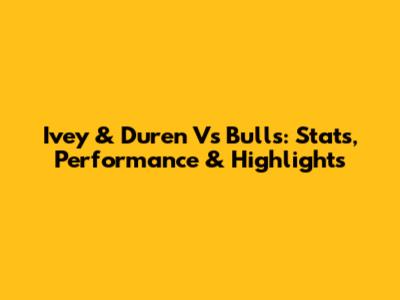 Ivey & Duren Vs Bulls: Stats, Performance & Highlights