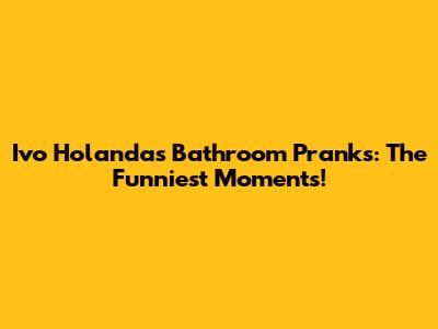 Ivo Holanda's Bathroom Pranks: The Funniest Moments!