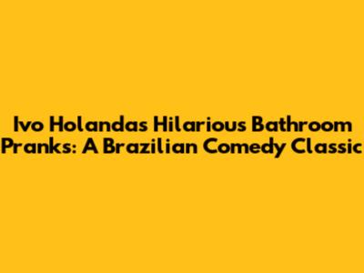 Ivo Holanda's Hilarious Bathroom Pranks: A Brazilian Comedy Classic