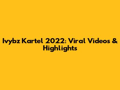 Ivybz Kartel 2022: Viral Videos & Highlights