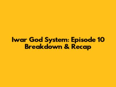 Iwar God System: Episode 10 Breakdown & Recap