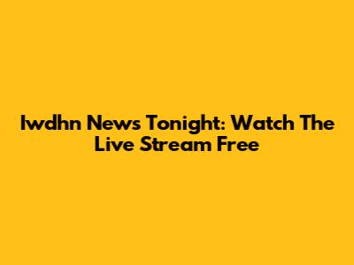 Iwdhn News Tonight: Watch The Live Stream Free