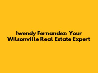 Iwendy Fernandez: Your Wilsonville Real Estate Expert