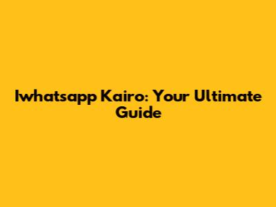 Iwhatsapp Kairo: Your Ultimate Guide
