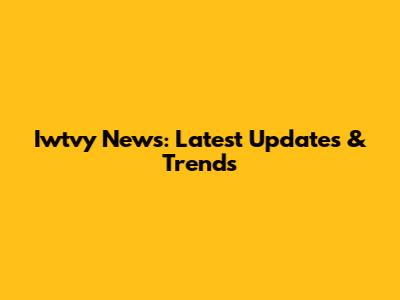 Iwtvy News: Latest Updates & Trends
