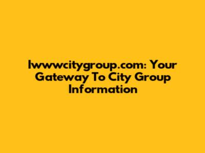 Iwwwcitygroup.com: Your Gateway To City Group Information
