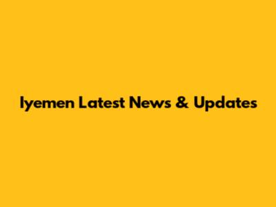 Iyemen Latest News & Updates