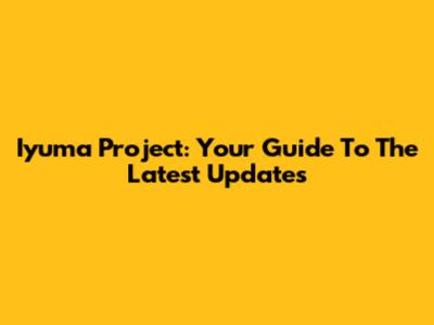 Iyuma Project: Your Guide To The Latest Updates