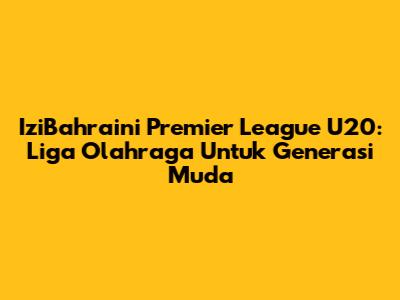 IziBahraini Premier League U20: Liga Olahraga Untuk Generasi Muda