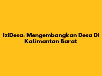 IziDesa: Mengembangkan Desa Di Kalimantan Barat