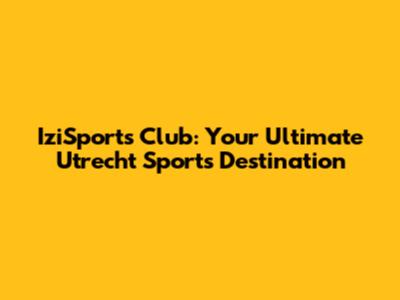 IziSports Club: Your Ultimate Utrecht Sports Destination