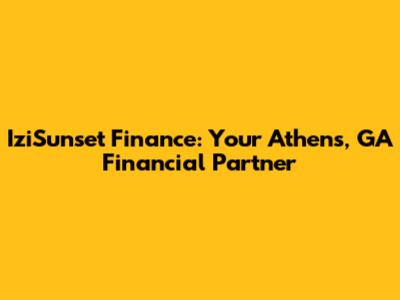 IziSunset Finance: Your Athens, GA Financial Partner