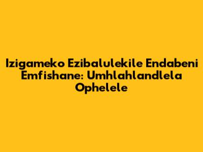 Izigameko Ezibalulekile Endabeni Emfishane: Umhlahlandlela Ophelele