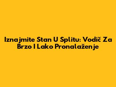 Iznajmite Stan U Splitu: Vodič Za Brzo I Lako Pronalaženje