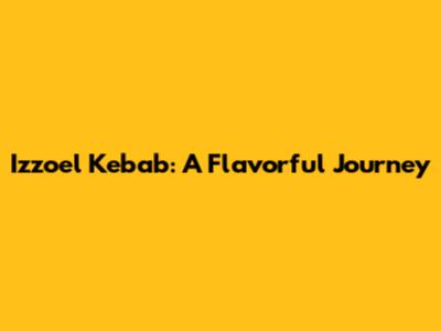 Izzoel Kebab: A Flavorful Journey
