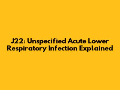 J22: Unspecified Acute Lower Respiratory Infection Explained