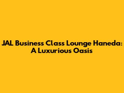JAL Business Class Lounge Haneda: A Luxurious Oasis